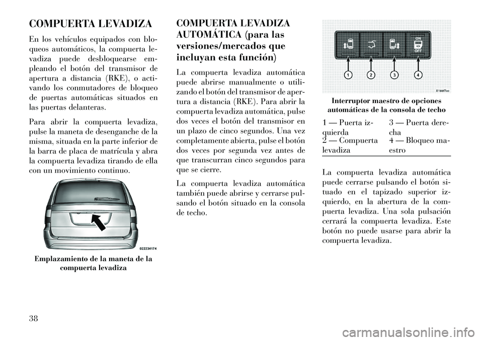 Lancia Voyager 2013  Manual de Empleo y Cuidado (in Spanish) COMPUERTA LEVADIZA
En los vehículos equipados con blo-
queos automáticos, la compuerta le-
vadiza puede desbloquearse em-
pleando el botón del transmisor de
apertura a distancia (RKE), o acti-
vand