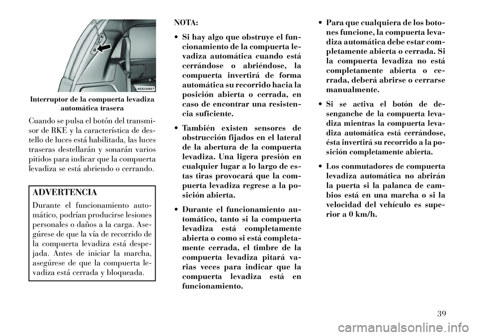Lancia Voyager 2013  Manual de Empleo y Cuidado (in Spanish) Cuando se pulsa el botón del transmi-
sor de RKE y la característica de des-
tello de luces está habilitada, las luces
traseras destellarán y sonarán varios
pitidos para indicar que la compuerta
