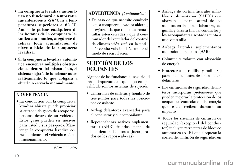 Lancia Voyager 2013  Manual de Empleo y Cuidado (in Spanish)  La compuerta levadiza automá­tica no funcionará a temperatu-
ras inferiores a -24 °C ni a tem-
peraturas superiores a 62 °C.
Antes de pulsar cualquiera de
los botones de la compuerta le-
vadiza