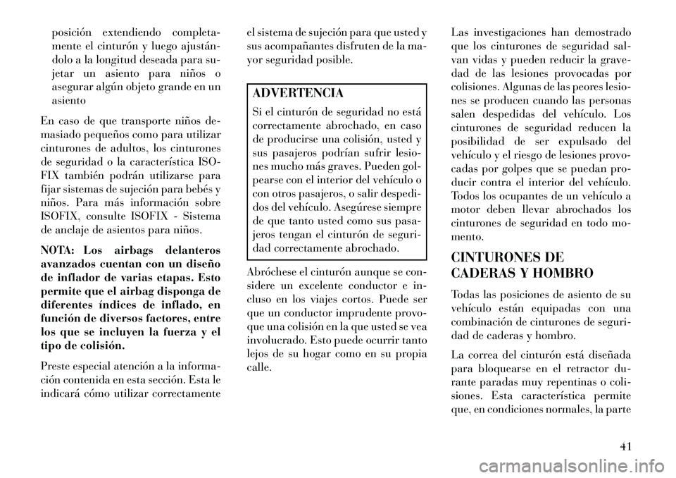 Lancia Voyager 2013  Manual de Empleo y Cuidado (in Spanish) posición extendiendo completa-
mente el cinturón y luego ajustán­
dolo a la longitud deseada para su-
jetar un asiento para niños o
asegurar algún objeto grande en un
asiento
En caso de que tran