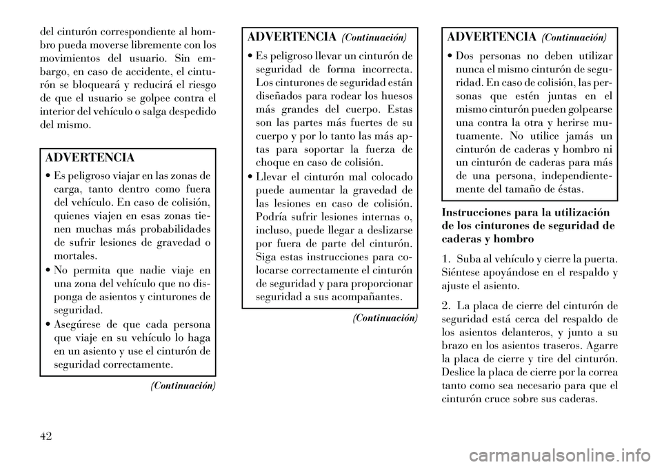 Lancia Voyager 2013  Manual de Empleo y Cuidado (in Spanish) del cinturón correspondiente al hom-
bro pueda moverse libremente con los
movimientos del usuario. Sin em-
bargo, en caso de accidente, el cintu-
rón se bloqueará y reducirá el riesgo
de que el us