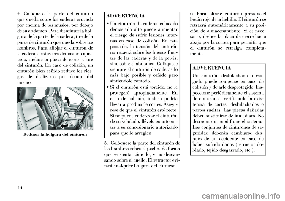 Lancia Voyager 2013  Manual de Empleo y Cuidado (in Spanish) 4. Colóquese la parte del cinturón
que queda sobre las caderas cruzado
por encima de los muslos, por debajo
de su abdomen. Para disminuir la hol-
gura de la parte de la cadera, tire de la
parte de c