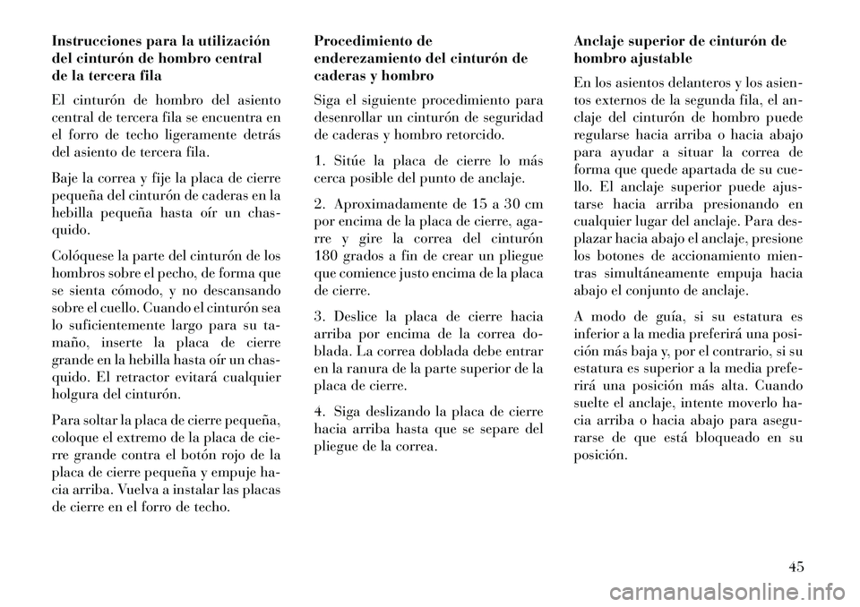 Lancia Voyager 2013  Manual de Empleo y Cuidado (in Spanish) Instrucciones para la utilización
del cinturón de hombro central
de la tercera fila
El cinturón de hombro del asiento
central de tercera fila se encuentra en
el forro de techo ligeramente detrás
d