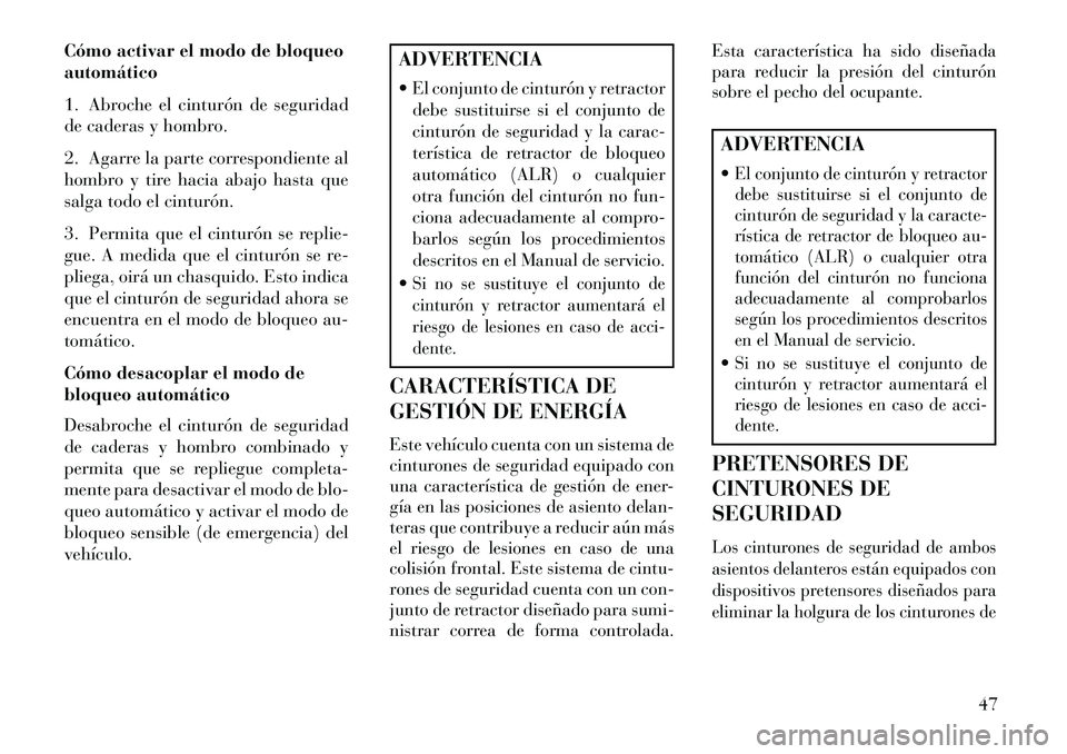 Lancia Voyager 2013  Manual de Empleo y Cuidado (in Spanish) Cómo activar el modo de bloqueo
automático
1. Abroche el cinturón de seguridad
de caderas y hombro.
2. Agarre la parte correspondiente al
hombro y tire hacia abajo hasta que
salga todo el cinturón