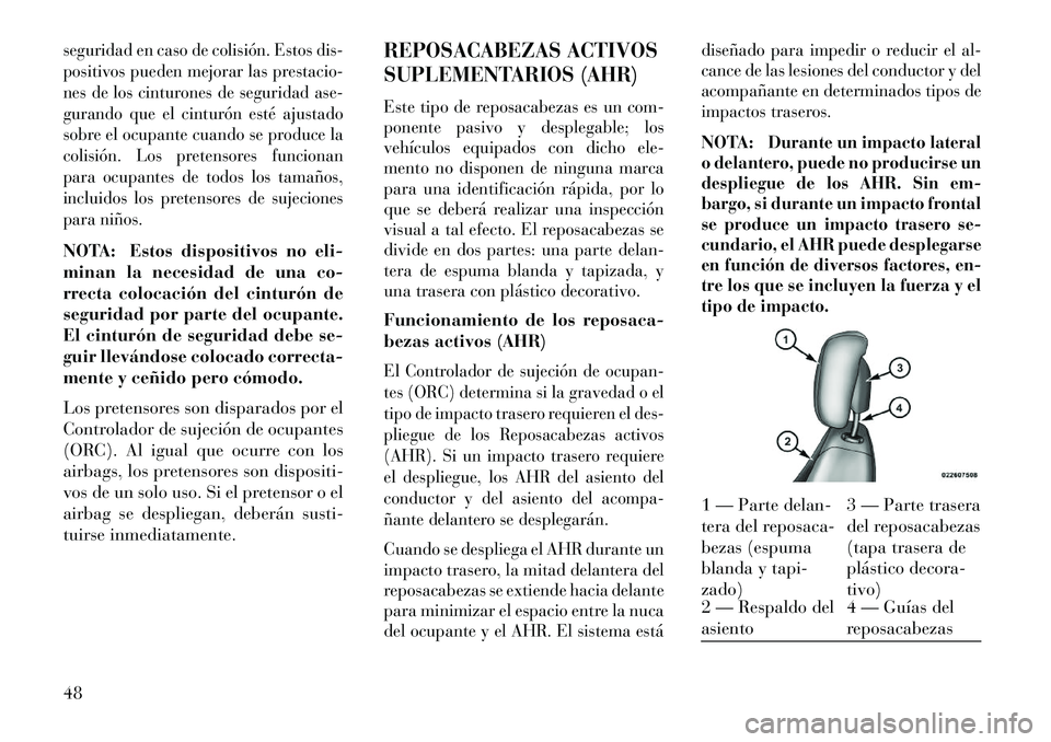 Lancia Voyager 2013  Manual de Empleo y Cuidado (in Spanish) seguridad en caso de colisión. Estos dis-
positivos pueden mejorar las prestacio-
nes de los cinturones de seguridad ase-
gurando que el cinturón esté ajustado
sobre el ocupante cuando se produce l