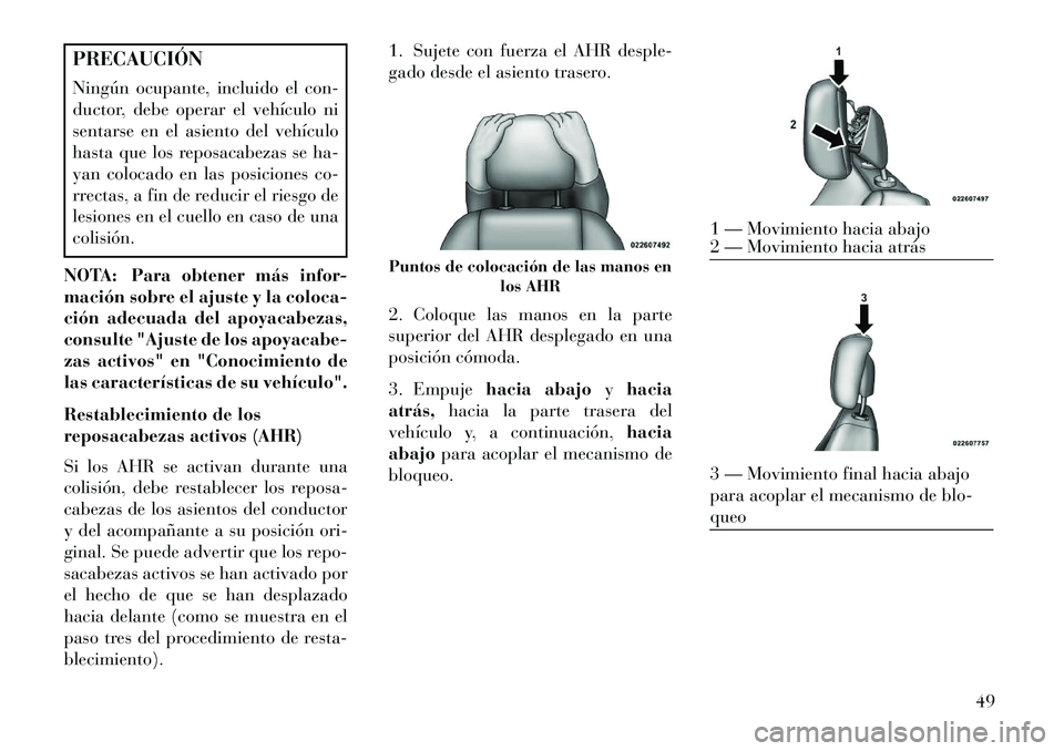 Lancia Voyager 2013  Manual de Empleo y Cuidado (in Spanish) PRECAUCIÓN
Ningún ocupante, incluido el con-
ductor, debe operar el vehículo ni
sentarse en el asiento del vehículo
hasta que los reposacabezas se ha-
yan colocado en las posiciones co-
rrectas, a