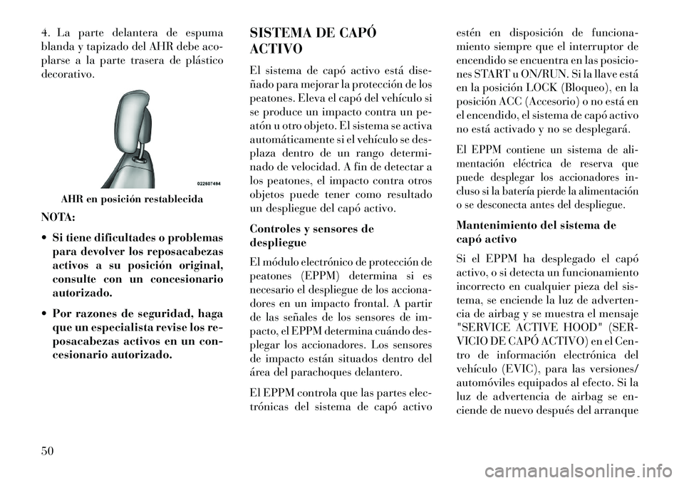 Lancia Voyager 2013  Manual de Empleo y Cuidado (in Spanish) 4. La parte delantera de espuma
blanda y tapizado del AHR debe aco-
plarse a la parte trasera de plástico
decorativo.
NOTA:
Si tiene dificultades o problemas
para devolver los reposacabezas
activos 
