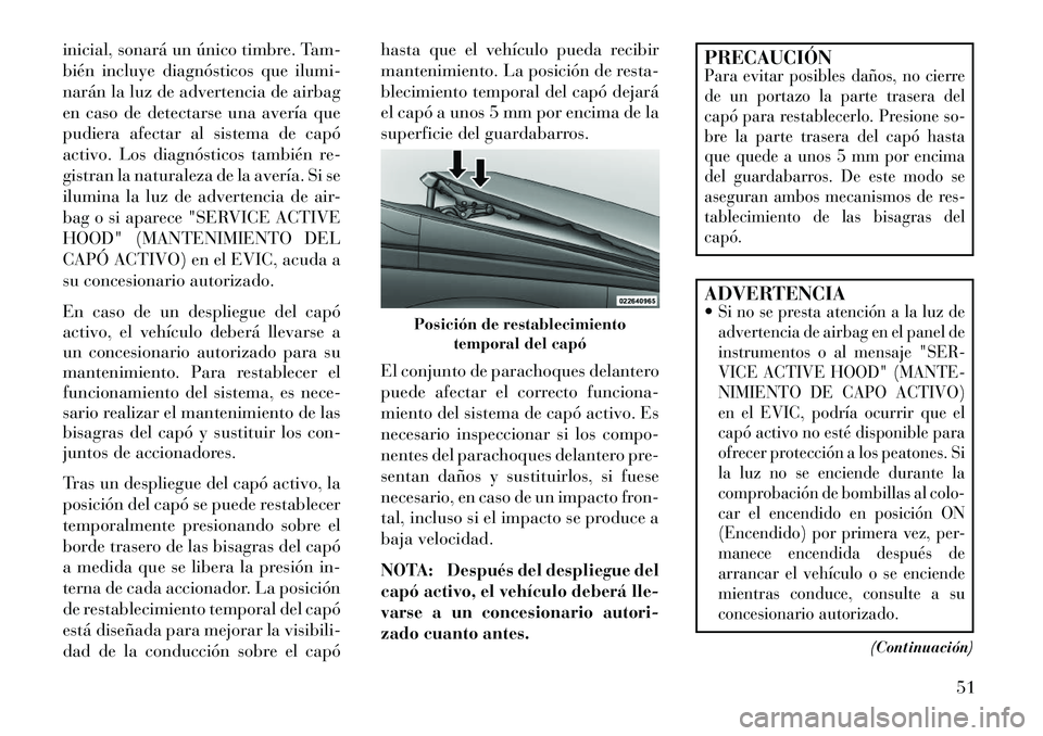 Lancia Voyager 2013  Manual de Empleo y Cuidado (in Spanish) inicial, sonará un único timbre. Tam-
bién incluye diagnósticos que ilumi-
narán la luz de advertencia de airbag
en caso de detectarse una avería que
pudiera afectar al sistema de capó
activo. 