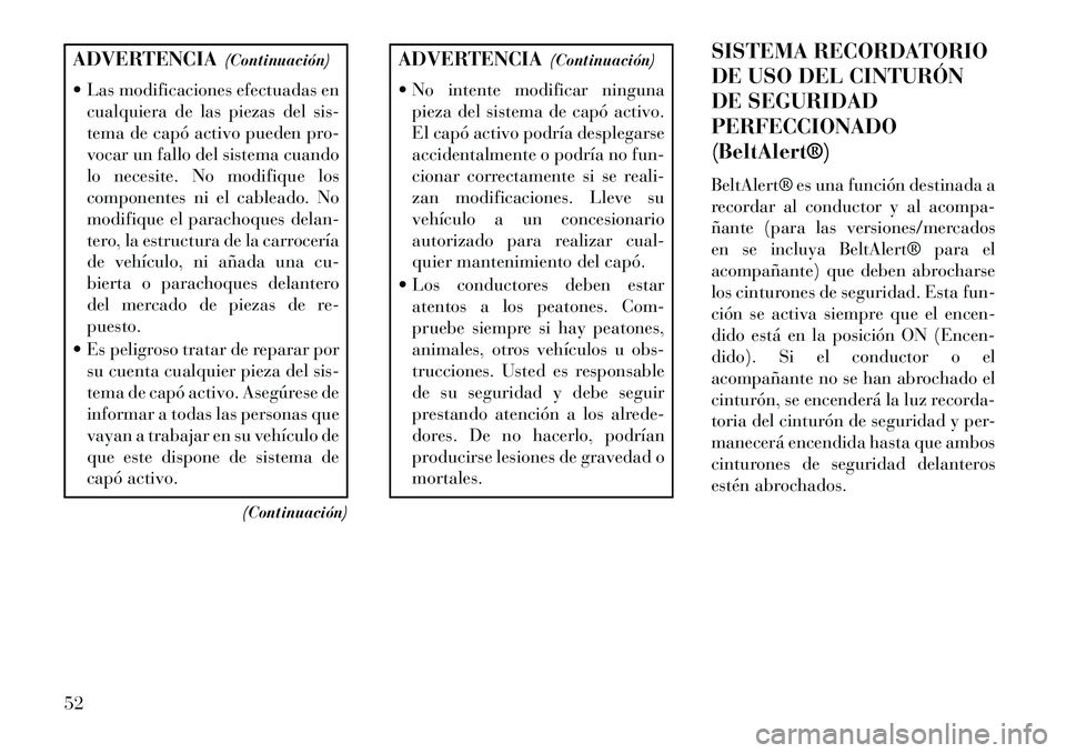 Lancia Voyager 2013  Manual de Empleo y Cuidado (in Spanish) ADVERTENCIA(Continuación)
 Las modificaciones efectuadas en cualquiera de las piezas del sis-
tema de capó activo pueden pro-
vocar un fallo del sistema cuando
lo necesite. No modifique los
compone
