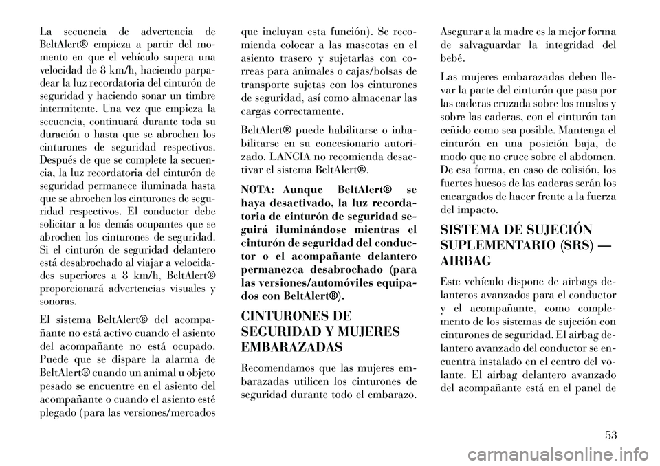 Lancia Voyager 2013  Manual de Empleo y Cuidado (in Spanish) La secuencia de advertencia de
BeltAlert® empieza a partir del mo-
mento en que el vehículo supera una
velocidad de 8 km/h, haciendo parpa-
dear la luz recordatoria del cinturón de
seguridad y haci