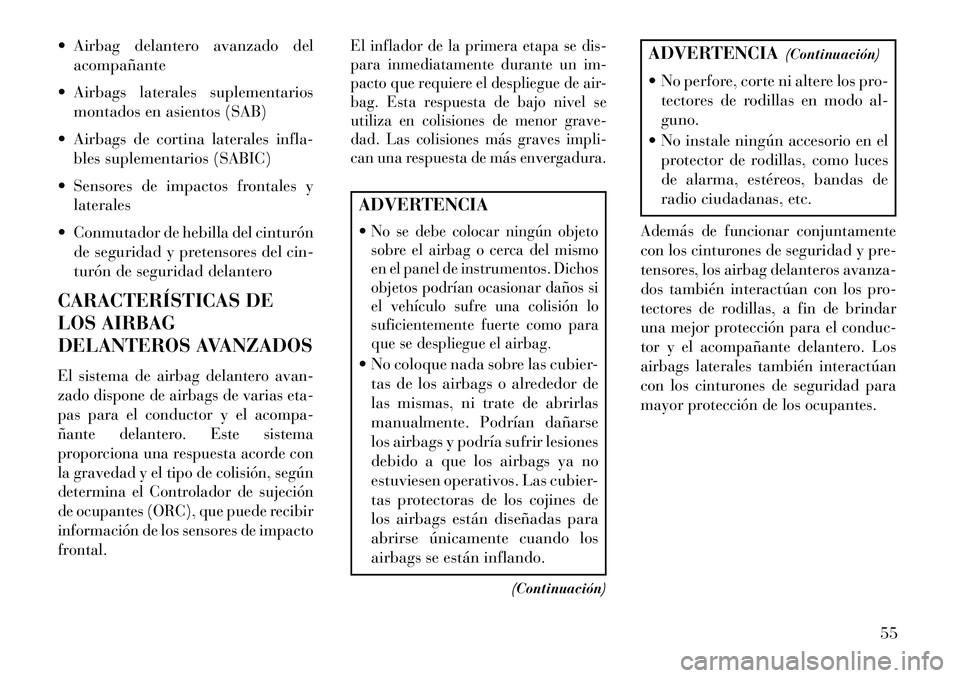 Lancia Voyager 2013  Manual de Empleo y Cuidado (in Spanish)  Airbag delantero avanzado delacompañante
 Airbags laterales suplementarios montados en asientos (SAB)
 Airbags de cortina laterales infla- bles suplementarios (SABIC)
 Sensores de impactos front