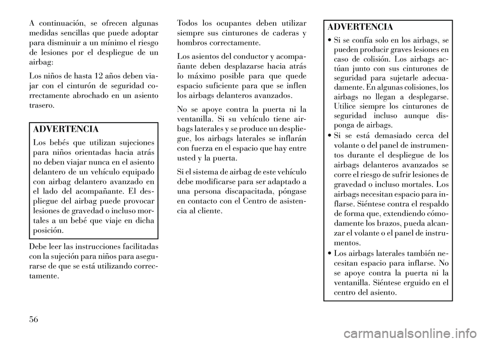 Lancia Voyager 2013  Manual de Empleo y Cuidado (in Spanish) A continuación, se ofrecen algunas
medidas sencillas que puede adoptar
para disminuir a un mínimo el riesgo
de lesiones por el despliegue de un
airbag:Los niños de hasta 12 años deben via-
jar con