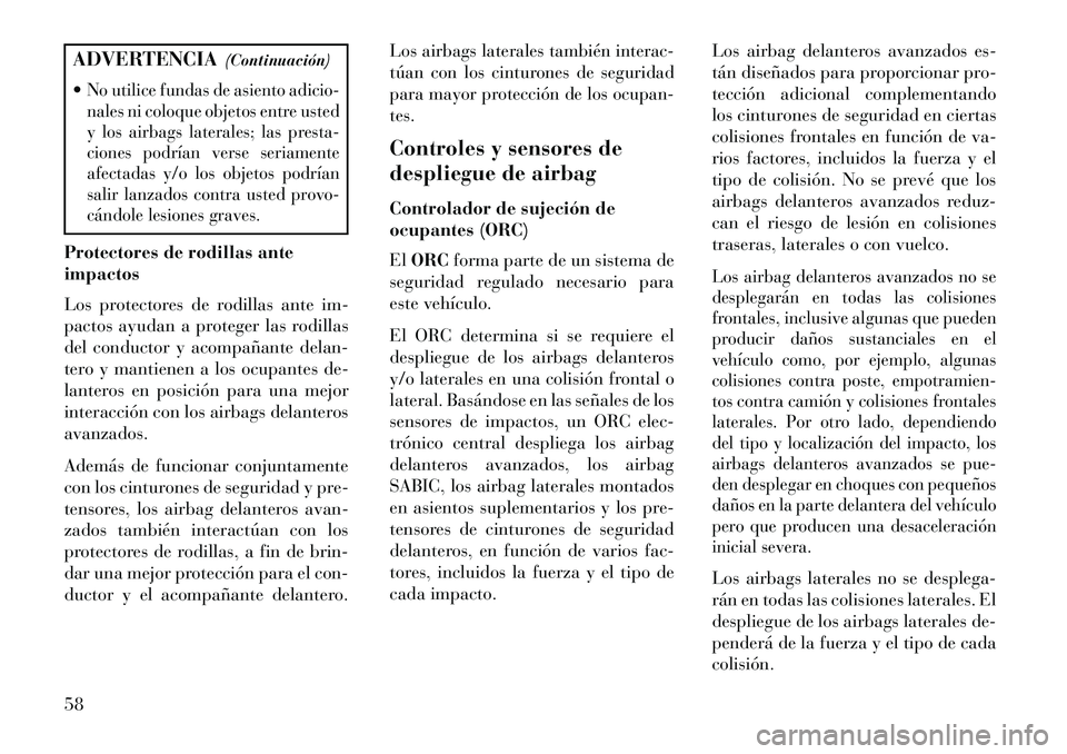 Lancia Voyager 2013  Manual de Empleo y Cuidado (in Spanish) ADVERTENCIA(Continuación)
No utilice fundas de asiento adicio-
nales ni coloque objetos entre usted
y los airbags laterales; las presta-
ciones podrían verse seriamente
afectadas y/o los objetos po