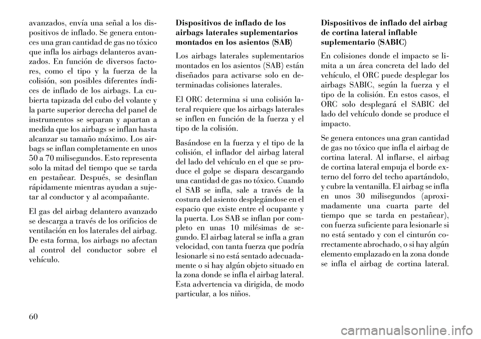 Lancia Voyager 2013  Manual de Empleo y Cuidado (in Spanish) avanzados, envía una señal a los dis-
positivos de inflado. Se genera enton-
ces una gran cantidad de gas no tóxico
que infla los airbags delanteros avan-
zados. En función de diversos facto-
res,