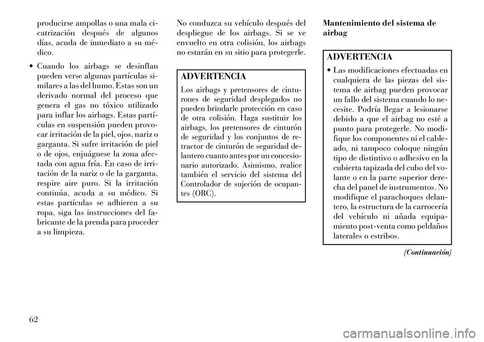 Lancia Voyager 2013  Manual de Empleo y Cuidado (in Spanish) producirse ampollas o una mala ci-
catrización después de algunos
días, acuda de inmediato a su mé­
dico.
 Cuando los airbags se desinflan pueden verse algunas partículas si-
milares a las del 