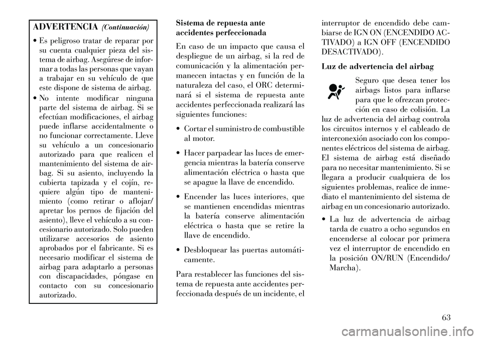 Lancia Voyager 2013  Manual de Empleo y Cuidado (in Spanish) ADVERTENCIA(Continuación)
Es peligroso tratar de reparar por
su cuenta cualquier pieza del sis-
tema de airbag. Asegúrese de infor-
mar a todas las personas que vayan
a trabajar en su vehículo de 