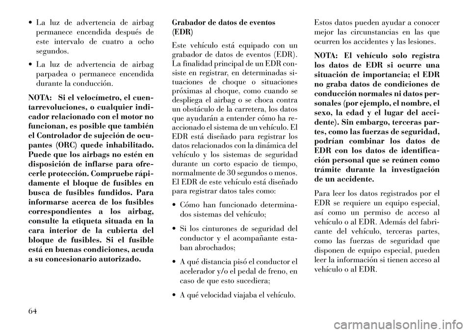 Lancia Voyager 2013  Manual de Empleo y Cuidado (in Spanish)  La luz de advertencia de airbagpermanece encendida después de
este intervalo de cuatro a ocho
segundos.
 La luz de advertencia de airbag parpadea o permanece encendida
durante la conducción.
NOTA