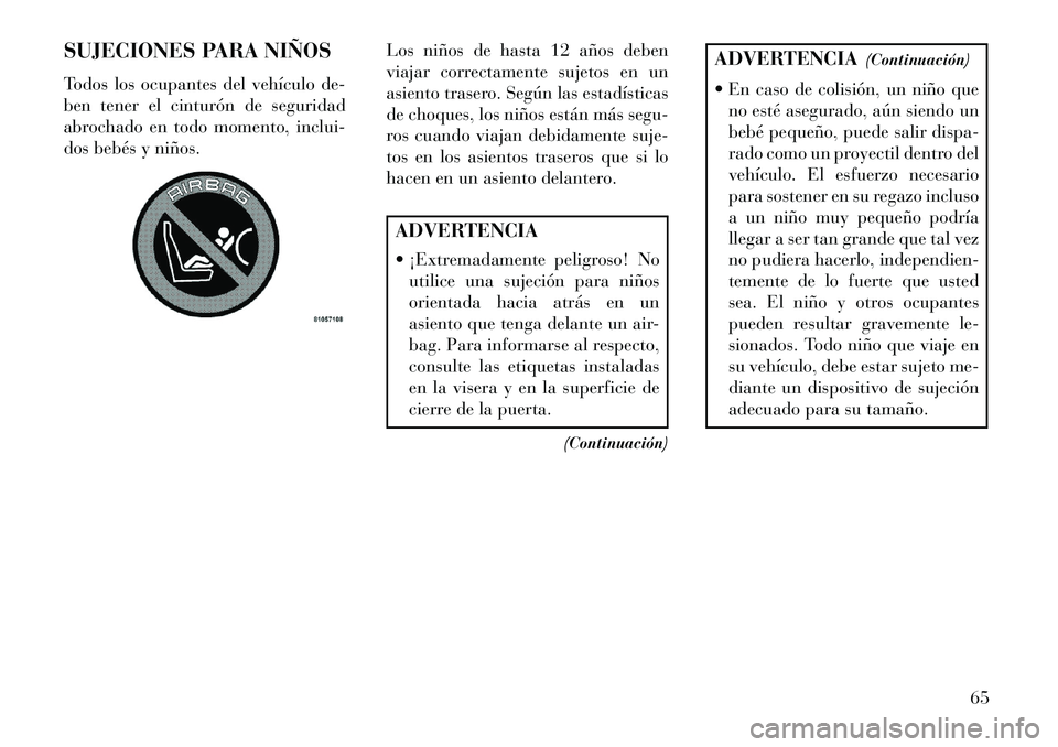 Lancia Voyager 2013  Manual de Empleo y Cuidado (in Spanish) SUJECIONES PARA NIÑOS
Todos los ocupantes del vehículo de-
ben tener el cinturón de seguridad
abrochado en todo momento, inclui-
dos bebés y niños.Los niños de hasta 12 años deben
viajar correc