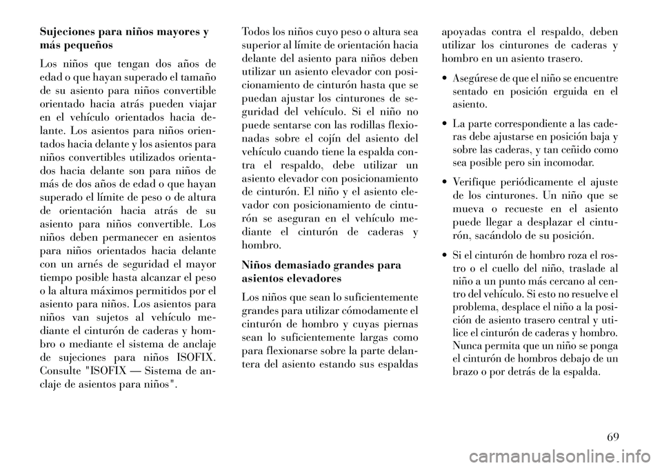 Lancia Voyager 2013  Manual de Empleo y Cuidado (in Spanish) Sujeciones para niños mayores y
más pequeños
Los niños que tengan dos años de
edad o que hayan superado el tamaño
de su asiento para niños convertible
orientado hacia atrás pueden viajar
en el
