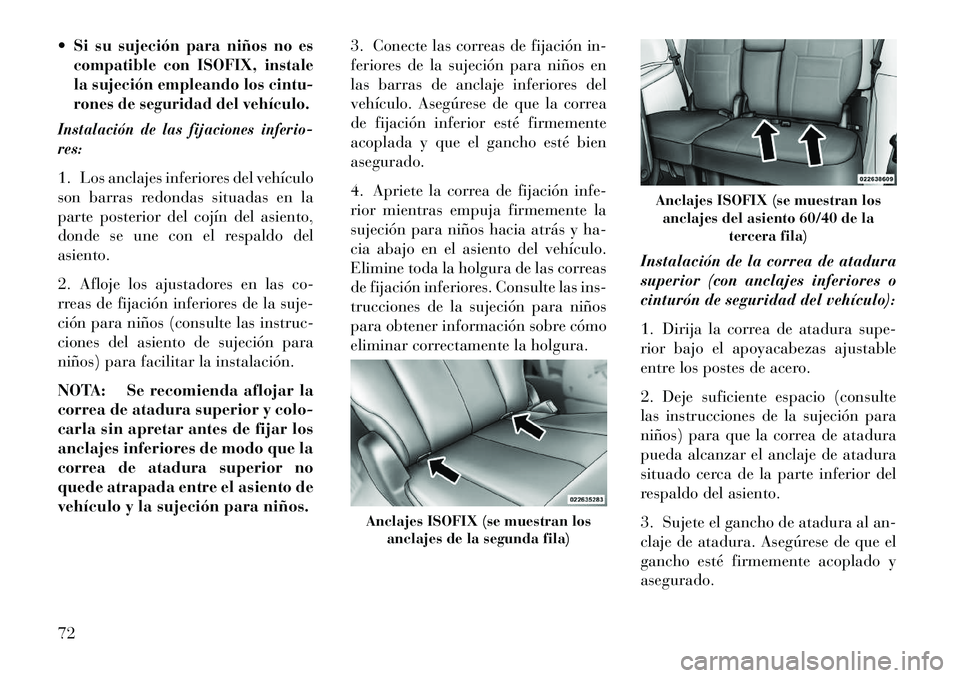 Lancia Voyager 2013  Manual de Empleo y Cuidado (in Spanish) Si su sujeción para niños no es
compatible con ISOFIX, instale
la sujeción empleando los cintu-
rones de seguridad del vehículo.Instalación de las fijaciones inferio-
res:1. Los anclajes inferio