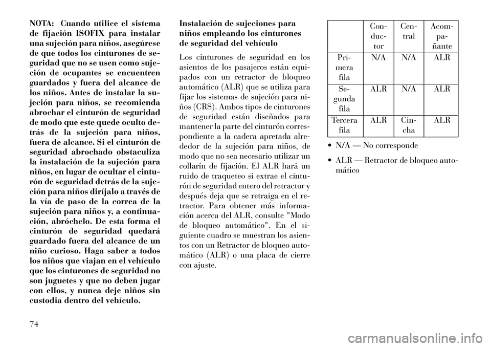 Lancia Voyager 2013  Manual de Empleo y Cuidado (in Spanish) NOTA: Cuando utilice el sistema
de fijación ISOFIX para instalar
una sujeción para niños, asegúrese
de que todos los cinturones de se-
guridad que no se usen como suje-
ción de ocupantes se encue