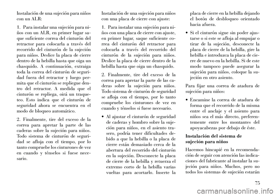Lancia Voyager 2013 Manual de Empleo y Cuidado (in Spanish) Instalación de una sujeción para niños
con un ALR:
1. Para instalar una sujeción para ni-
ños con un ALR, en primer lugar sa-
que suficiente correa del cinturón del
retractor para colocarla a tr Lancia Voyager 2013 Manual de Empleo y Cuidado (in Spanish) Instalación de una sujeción para niños
con un ALR:
1. Para instalar una sujeción para ni-
ños con un ALR, en primer lugar sa-
que suficiente correa del cinturón del
retractor para colocarla a tr