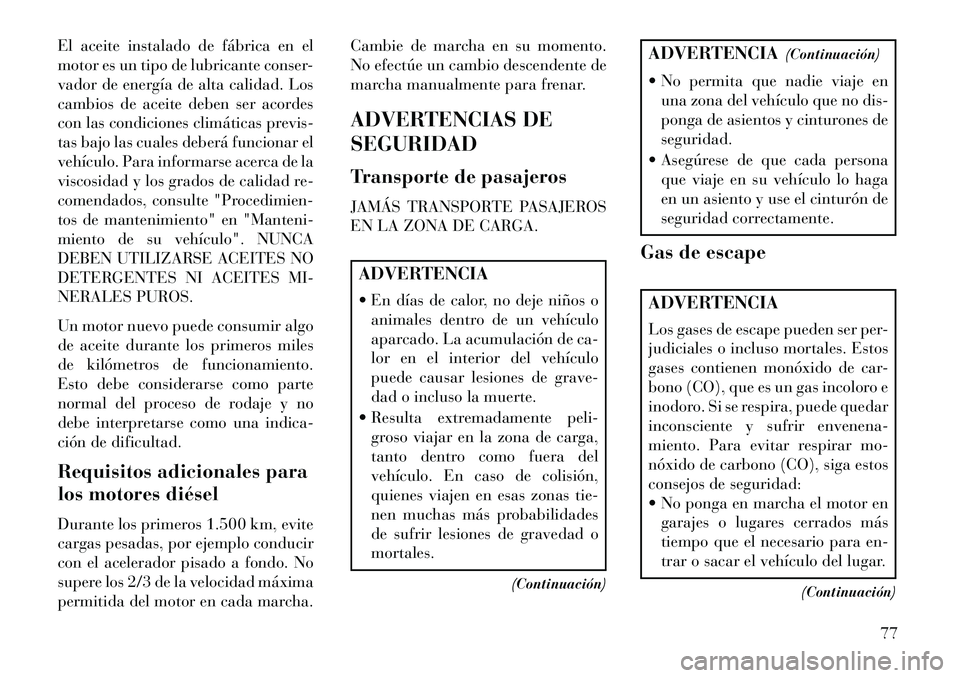 Lancia Voyager 2013 Manual de Empleo y Cuidado (in Spanish) El aceite instalado de fábrica en el
motor es un tipo de lubricante conser-
vador de energía de alta calidad. Los
cambios de aceite deben ser acordes
con las condiciones climáticas previs-
tas bajo Lancia Voyager 2013 Manual de Empleo y Cuidado (in Spanish) El aceite instalado de fábrica en el
motor es un tipo de lubricante conser-
vador de energía de alta calidad. Los
cambios de aceite deben ser acordes
con las condiciones climáticas previs-
tas bajo