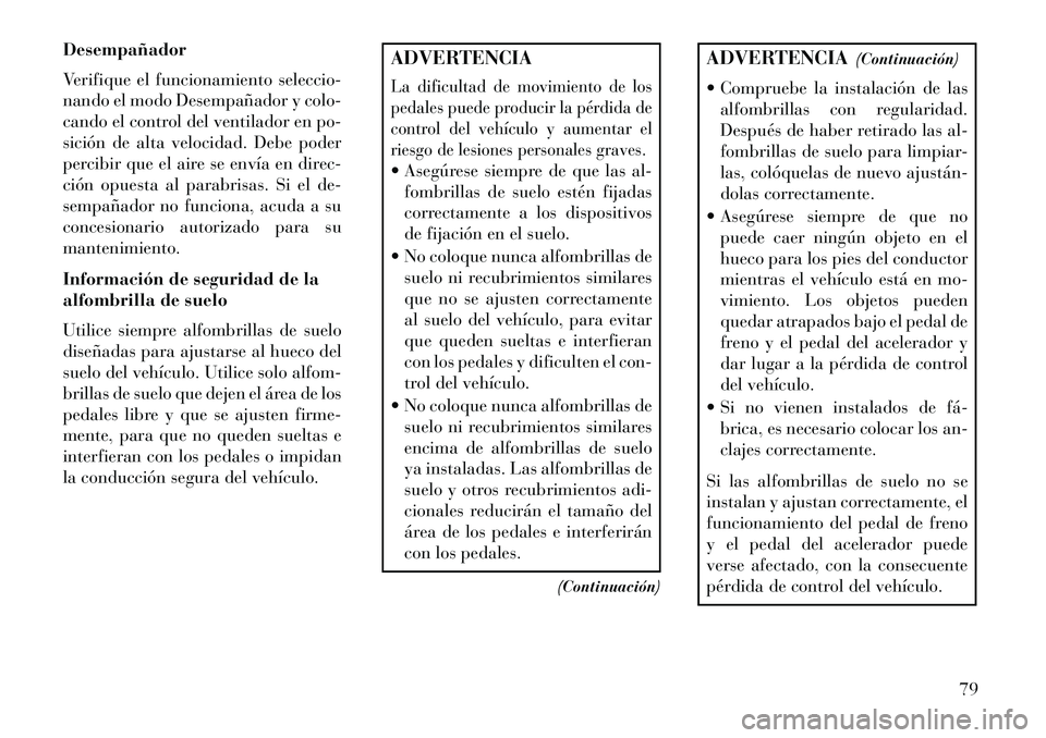Lancia Voyager 2013 Manual de Empleo y Cuidado (in Spanish) Desempañador
Verifique el funcionamiento seleccio-
nando el modo Desempañador y colo-
cando el control del ventilador en po-
sición de alta velocidad. Debe poder
percibir que el aire se envía en d Lancia Voyager 2013 Manual de Empleo y Cuidado (in Spanish) Desempañador
Verifique el funcionamiento seleccio-
nando el modo Desempañador y colo-
cando el control del ventilador en po-
sición de alta velocidad. Debe poder
percibir que el aire se envía en d