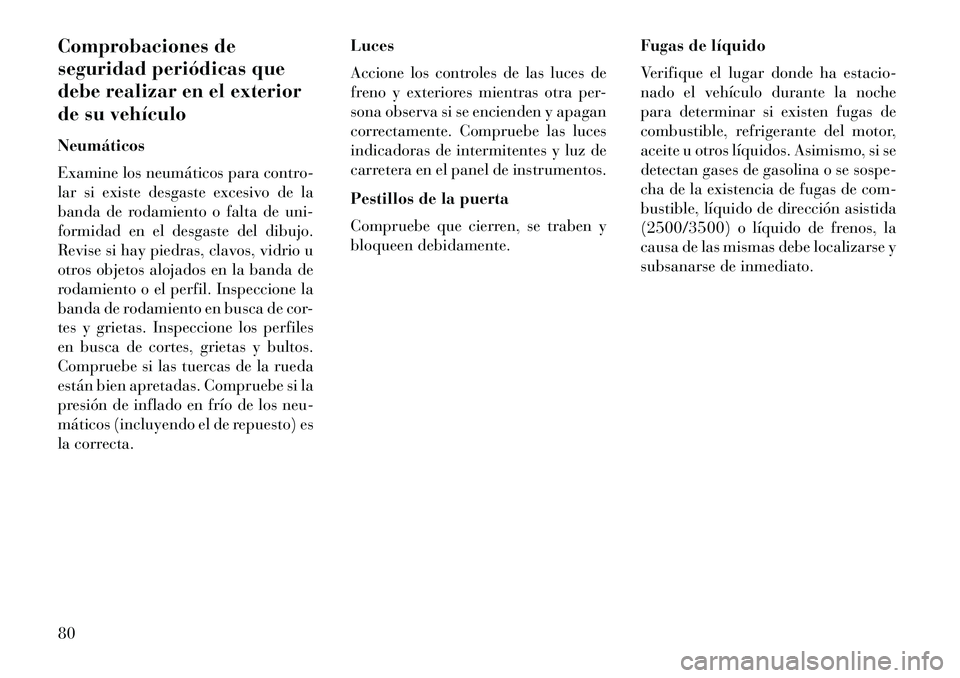 Lancia Voyager 2013 Manual de Empleo y Cuidado (in Spanish) Comprobaciones de
seguridad periódicas que
debe realizar en el exterior
de su vehículo
Neumáticos
Examine los neumáticos para contro-
lar si existe desgaste excesivo de la
banda de rodamiento o fa Lancia Voyager 2013 Manual de Empleo y Cuidado (in Spanish) Comprobaciones de
seguridad periódicas que
debe realizar en el exterior
de su vehículo
Neumáticos
Examine los neumáticos para contro-
lar si existe desgaste excesivo de la
banda de rodamiento o fa