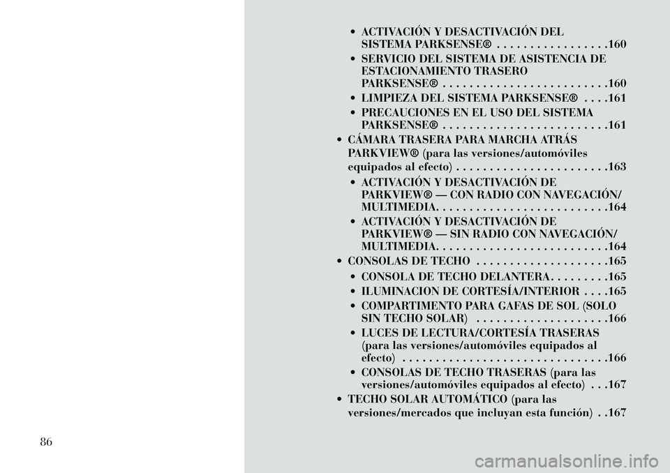 Lancia Voyager 2013  Manual de Empleo y Cuidado (in Spanish)  ACTIVACIÓN Y DESACTIVACIÓN DELSISTEMA PARKSENSE® . . . . . . . . . . . . . . . . .160
 SERVICIO DEL SISTEMA DE ASISTENCIA DE ESTACIONAMIENTO TRASERO
PARKSENSE® . . . . . . . . . . . . . . . . .