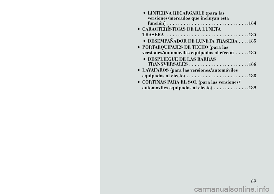 Lancia Voyager 2013 Manual de Empleo y Cuidado (in Spanish) LINTERNA RECARGABLE (para lasversiones/mercados que incluyan esta
función) . . . . . . . . . . . . . . . . . . . . . . . . . . . . . .184
CARACTERÍSTICAS DE LA LUNETA TRASERA . . . . . . . . . . Lancia Voyager 2013 Manual de Empleo y Cuidado (in Spanish) LINTERNA RECARGABLE (para lasversiones/mercados que incluyan esta
función) . . . . . . . . . . . . . . . . . . . . . . . . . . . . . .184
CARACTERÍSTICAS DE LA LUNETA TRASERA . . . . . . . . . .