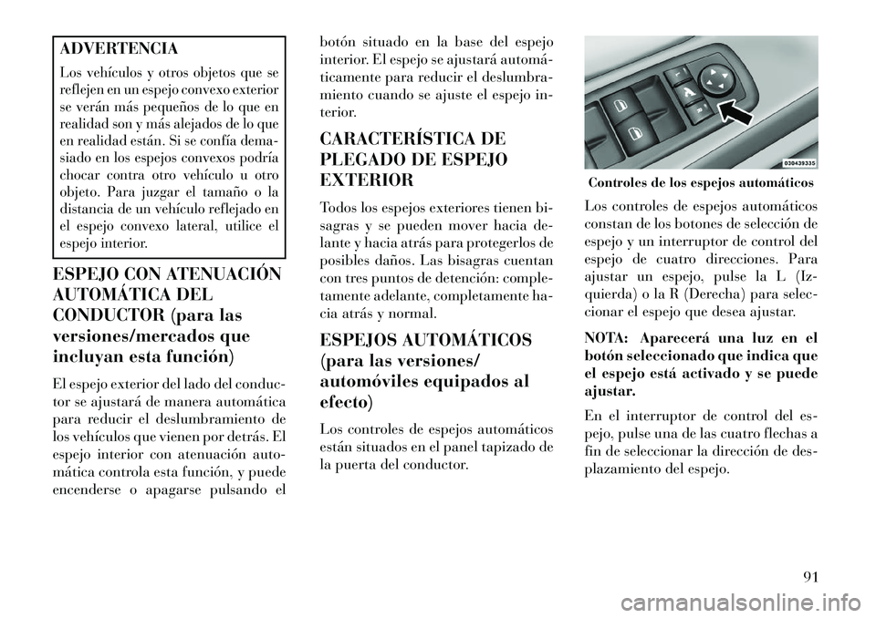 Lancia Voyager 2013 Manual de Empleo y Cuidado (in Spanish) ADVERTENCIALos vehículos y otros objetos que se
reflejen en un espejo convexo exterior
se verán más pequeños de lo que en
realidad son y más alejados de lo que
en realidad están. Si se confía d Lancia Voyager 2013 Manual de Empleo y Cuidado (in Spanish) ADVERTENCIALos vehículos y otros objetos que se
reflejen en un espejo convexo exterior
se verán más pequeños de lo que en
realidad son y más alejados de lo que
en realidad están. Si se confía d