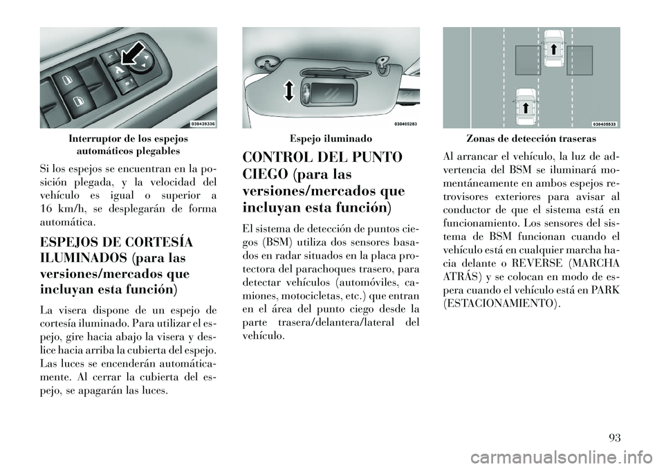 Lancia Voyager 2013 Manual de Empleo y Cuidado (in Spanish) Si los espejos se encuentran en la po-
sición plegada, y la velocidad del
vehículo es igual o superior a
16 km/h, se desplegarán de forma
automática.
ESPEJOS DE CORTESÍA
ILUMINADOS (para las
vers Lancia Voyager 2013 Manual de Empleo y Cuidado (in Spanish) Si los espejos se encuentran en la po-
sición plegada, y la velocidad del
vehículo es igual o superior a
16 km/h, se desplegarán de forma
automática.
ESPEJOS DE CORTESÍA
ILUMINADOS (para las
vers