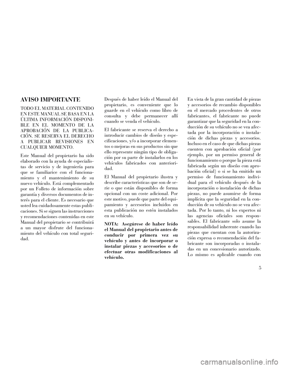Lancia Voyager 2014  Manual de Empleo y Cuidado (in Spanish) AVISO IMPORTANTE
TODO EL MATERIAL CONTENIDO
EN ESTE MANUAL SE BASA EN LA
ÚLTIMA INFORMACIÓN DISPONI-
BLE EN EL MOMENTO DE LA
APROBACIÓN DE LA PUBLICA-
CIÓN. SE RESERVA EL DERECHO
A PUBLICAR REVISI