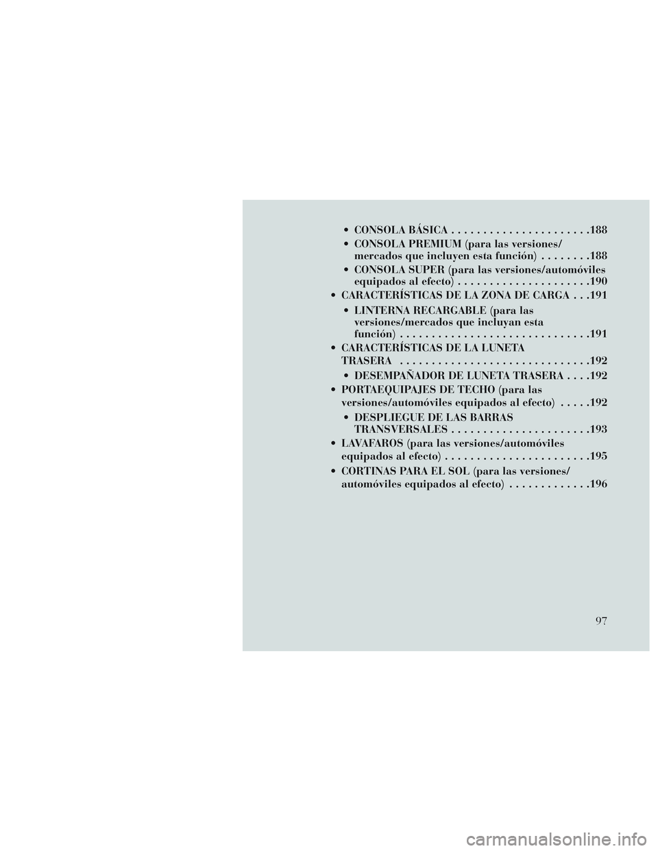 Lancia Voyager 2014 Manual de Empleo y Cuidado (in Spanish) CONSOLA BÁSICA..................... .188
CONSOLA PREMIUM (para las versiones/ mercados que incluyen esta función) ........188
CONSOLA SUPER (para las versiones/automóviles equipados al efecto) . Lancia Voyager 2014 Manual de Empleo y Cuidado (in Spanish) CONSOLA BÁSICA..................... .188
CONSOLA PREMIUM (para las versiones/ mercados que incluyen esta función) ........188
CONSOLA SUPER (para las versiones/automóviles equipados al efecto) .