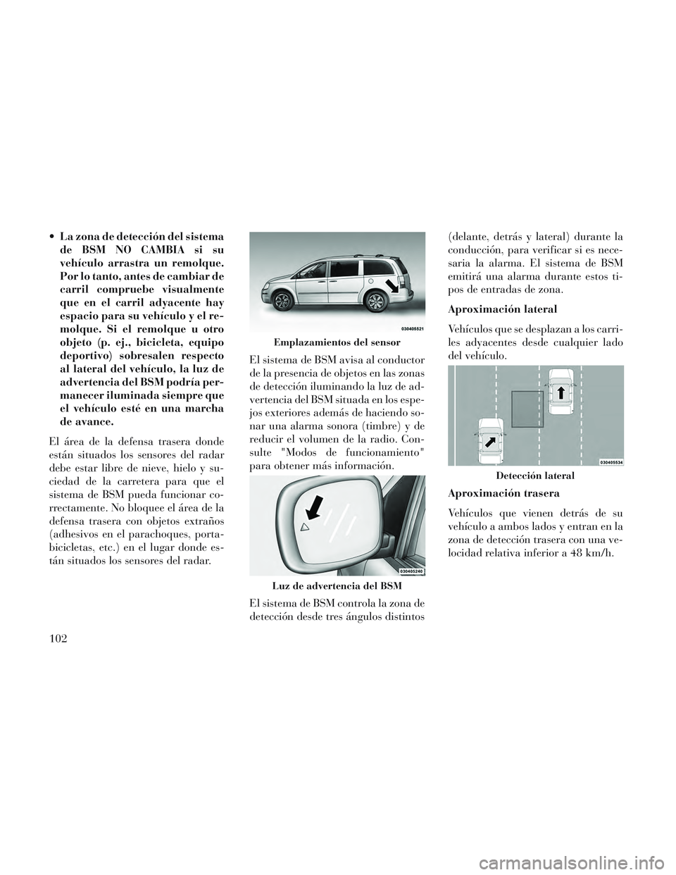 Lancia Voyager 2014 Manual de Empleo y Cuidado (in Spanish) La zona de detección del sistemade BSM NO CAMBIA si su
vehículo arrastra un remolque.
Por lo tanto, antes de cambiar de
carril compruebe visualmente
que en el carril adyacente hay
espacio para su v Lancia Voyager 2014 Manual de Empleo y Cuidado (in Spanish) La zona de detección del sistemade BSM NO CAMBIA si su
vehículo arrastra un remolque.
Por lo tanto, antes de cambiar de
carril compruebe visualmente
que en el carril adyacente hay
espacio para su v
