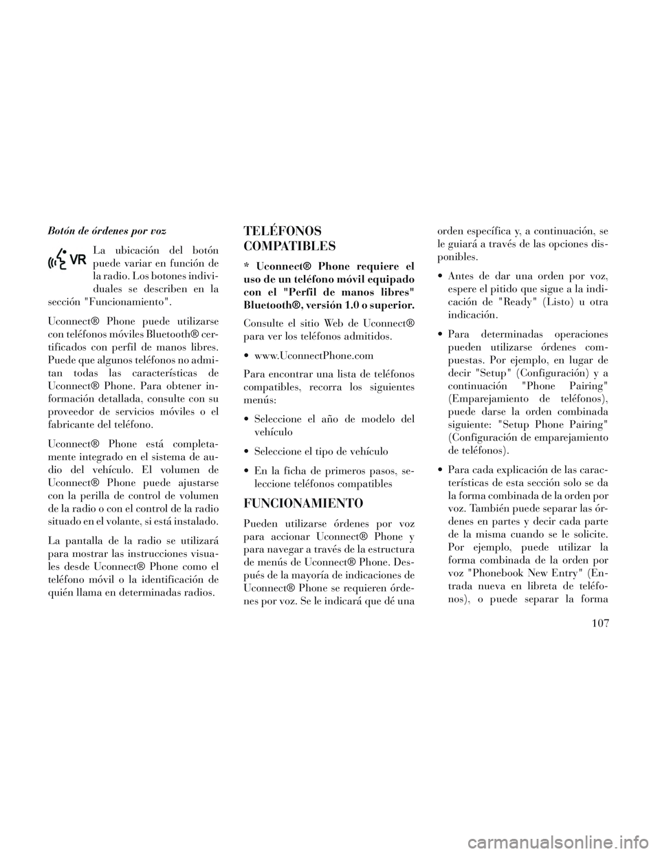 Lancia Voyager 2014  Manual de Empleo y Cuidado (in Spanish) Botón de órdenes por vozLa ubicación del botón
puede variar en función de
la radio. Los botones indivi-
duales se describen en la
sección "Funcionamiento".
Uconnect® Phone puede utilizarse
con 
