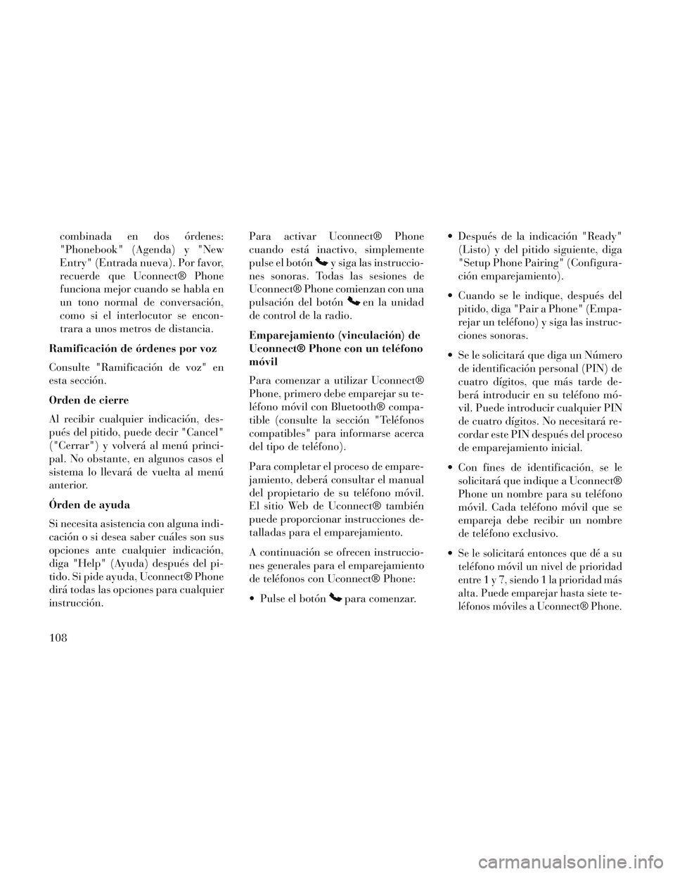 Lancia Voyager 2014  Manual de Empleo y Cuidado (in Spanish) combinada en dos órdenes:
"Phonebook" (Agenda) y "New
Entry" (Entrada nueva). Por favor,
recuerde que Uconnect® Phone
funciona mejor cuando se habla en
un tono normal de conversación,
como si el in