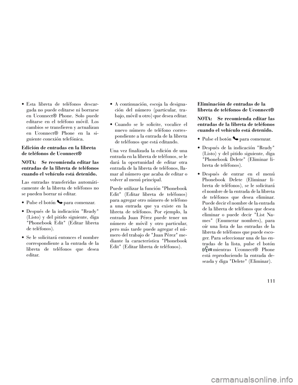 Lancia Voyager 2014 Manual de Empleo y Cuidado (in Spanish) Esta libreta de teléfonos descar-gada no puede editarse ni borrarse
en Uconnect® Phone. Solo puede
editarse en el teléfono móvil. Los
cambios se transfieren y actualizan
en Uconnect® Phone en la Lancia Voyager 2014 Manual de Empleo y Cuidado (in Spanish) Esta libreta de teléfonos descar-gada no puede editarse ni borrarse
en Uconnect® Phone. Solo puede
editarse en el teléfono móvil. Los
cambios se transfieren y actualizan
en Uconnect® Phone en la