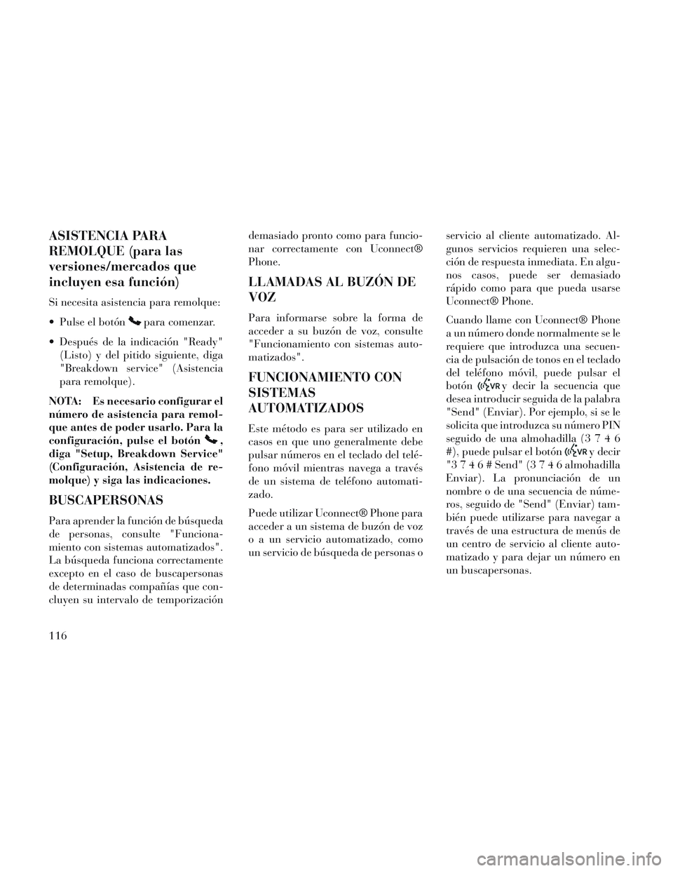 Lancia Voyager 2014 Manual de Empleo y Cuidado (in Spanish) ASISTENCIA PARA
REMOLQUE (para las
versiones/mercados que
incluyen esa función)
Si necesita asistencia para remolque:
Pulse el botón
para comenzar.
Después de la indicación "Ready" (Listo) y del Lancia Voyager 2014 Manual de Empleo y Cuidado (in Spanish) ASISTENCIA PARA
REMOLQUE (para las
versiones/mercados que
incluyen esa función)
Si necesita asistencia para remolque:
Pulse el botón
para comenzar.
Después de la indicación "Ready" (Listo) y del