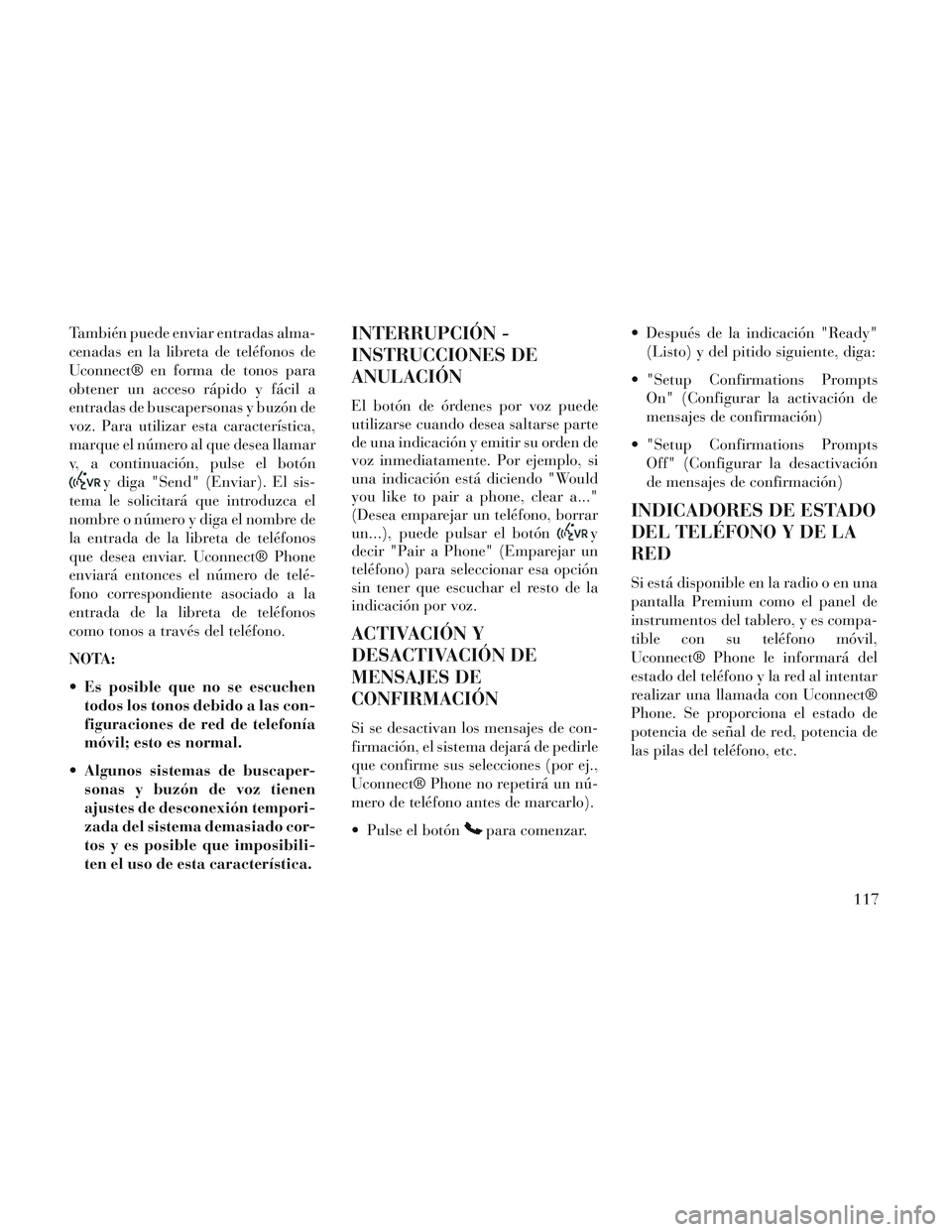 Lancia Voyager 2014 Manual de Empleo y Cuidado (in Spanish) También puede enviar entradas alma-
cenadas en la libreta de teléfonos de
Uconnect® en forma de tonos para
obtener un acceso rápido y fácil a
entradas de buscapersonas y buzón de
voz. Para utili Lancia Voyager 2014 Manual de Empleo y Cuidado (in Spanish) También puede enviar entradas alma-
cenadas en la libreta de teléfonos de
Uconnect® en forma de tonos para
obtener un acceso rápido y fácil a
entradas de buscapersonas y buzón de
voz. Para utili