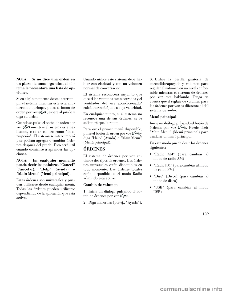 Lancia Voyager 2014 Manual de Empleo y Cuidado (in Spanish) NOTA: Si no dice una orden en
un plazo de unos segundos, el sis-
tema le presentará una lista de op-
ciones.
Si en algún momento desea interrum-
pir el sistema mientras este está enu-
merando opcio Lancia Voyager 2014 Manual de Empleo y Cuidado (in Spanish) NOTA: Si no dice una orden en
un plazo de unos segundos, el sis-
tema le presentará una lista de op-
ciones.
Si en algún momento desea interrum-
pir el sistema mientras este está enu-
merando opcio