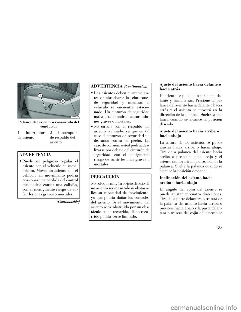 Lancia Voyager 2014 Manual de Empleo y Cuidado (in Spanish) ADVERTENCIA
Puede ser peligroso regular elasiento con el vehículo en movi-
miento. Mover un asiento con el
vehículo en movimiento podría
ocasionar una pérdida del control
que podría causar una c Lancia Voyager 2014 Manual de Empleo y Cuidado (in Spanish) ADVERTENCIA
Puede ser peligroso regular elasiento con el vehículo en movi-
miento. Mover un asiento con el
vehículo en movimiento podría
ocasionar una pérdida del control
que podría causar una c