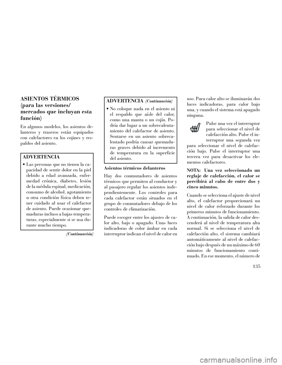 Lancia Voyager 2014 Manual de Empleo y Cuidado (in Spanish) ASIENTOS TÉRMICOS
(para las versiones/
mercados que incluyan esta
función)
En algunos modelos, los asientos de-
lanteros y traseros están equipados
con calefactores en los cojines y res-
paldos del Lancia Voyager 2014 Manual de Empleo y Cuidado (in Spanish) ASIENTOS TÉRMICOS
(para las versiones/
mercados que incluyan esta
función)
En algunos modelos, los asientos de-
lanteros y traseros están equipados
con calefactores en los cojines y res-
paldos del
