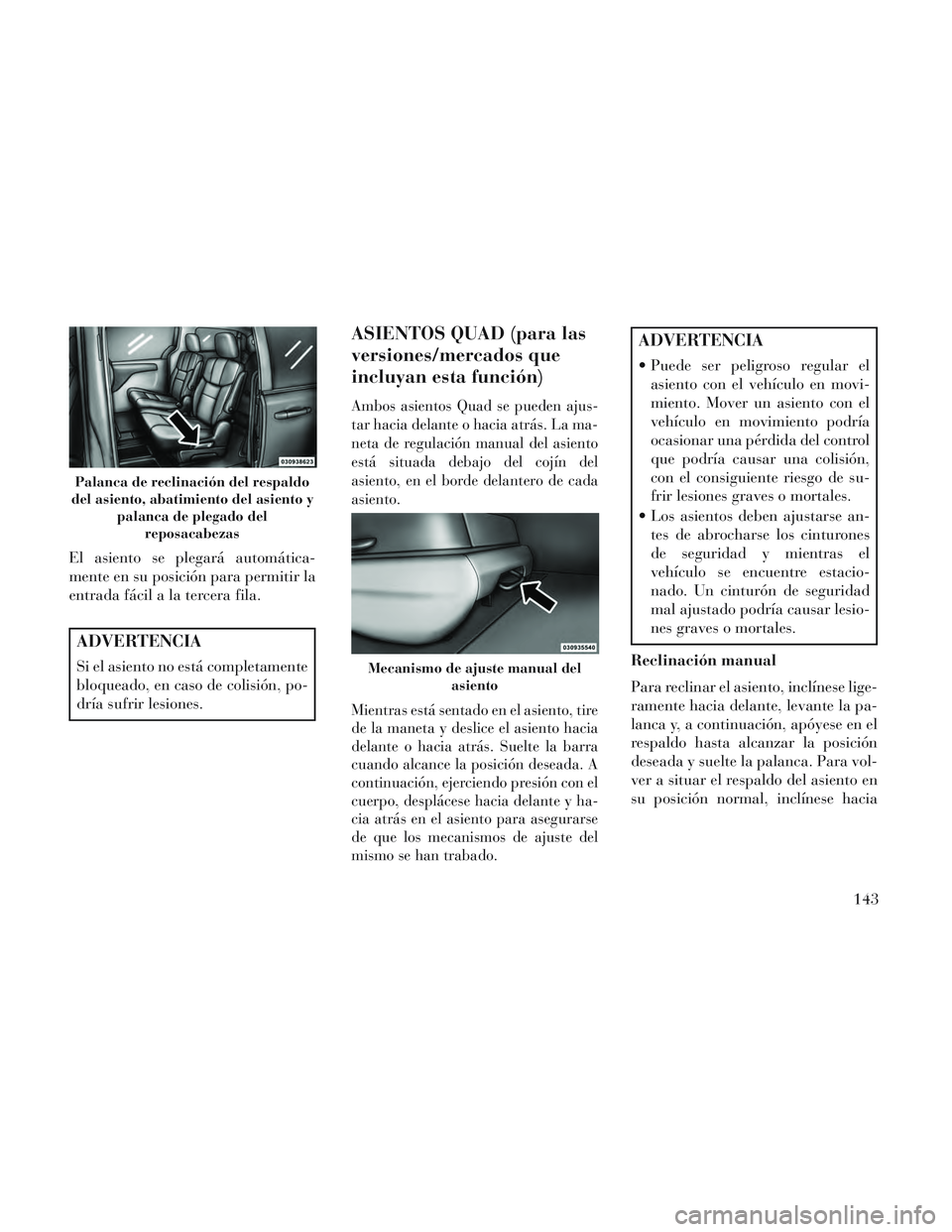 Lancia Voyager 2014 Manual de Empleo y Cuidado (in Spanish) El asiento se plegará automática-
mente en su posición para permitir la
entrada fácil a la tercera fila.
ADVERTENCIA
Si el asiento no está completamente
bloqueado, en caso de colisión, po-
dría Lancia Voyager 2014 Manual de Empleo y Cuidado (in Spanish) El asiento se plegará automática-
mente en su posición para permitir la
entrada fácil a la tercera fila.
ADVERTENCIA
Si el asiento no está completamente
bloqueado, en caso de colisión, po-
dría