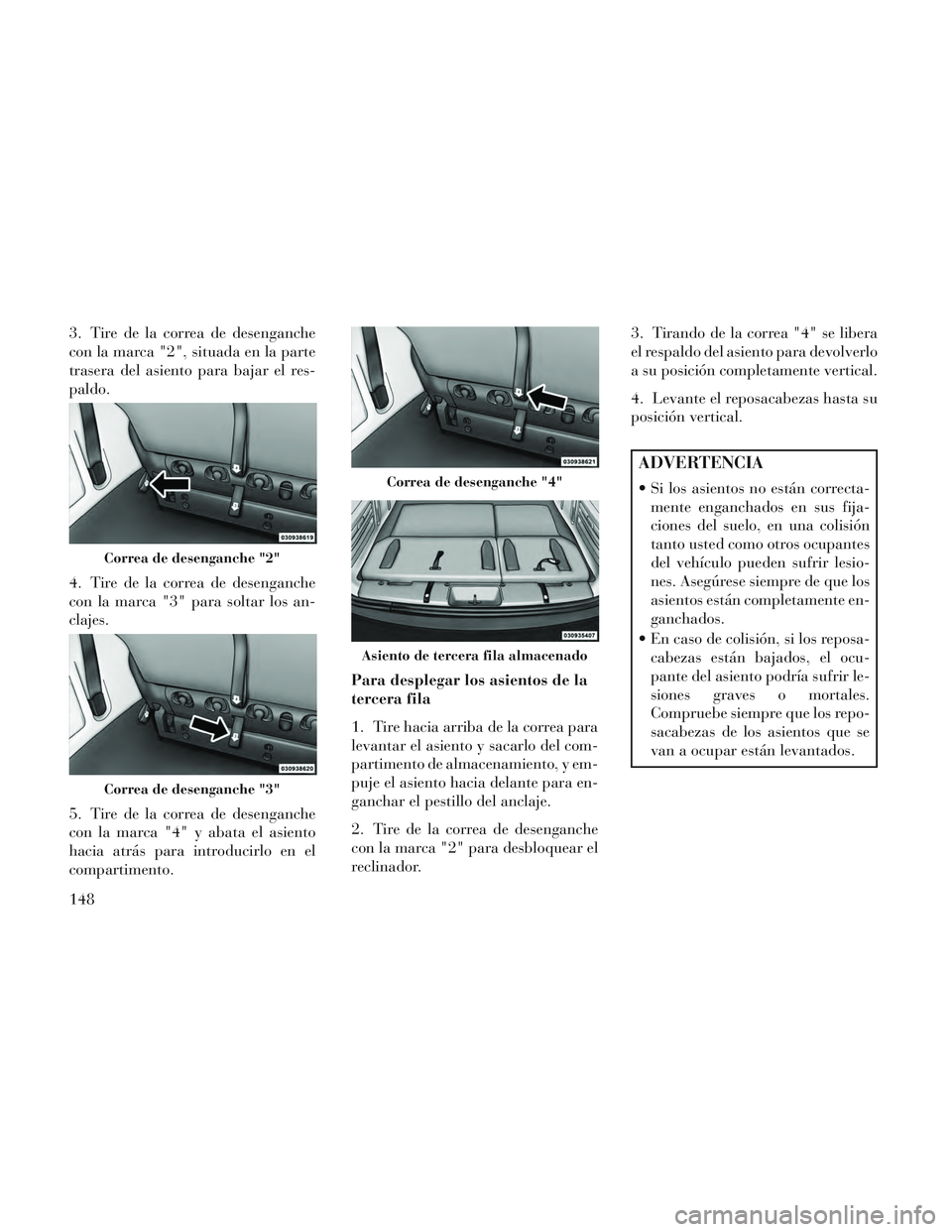 Lancia Voyager 2014 Manual de Empleo y Cuidado (in Spanish) 3. Tire de la correa de desenganche
con la marca "2", situada en la parte
trasera del asiento para bajar el res-
paldo.
4. Tire de la correa de desenganche
con la marca "3" para soltar los an-
clajes. Lancia Voyager 2014 Manual de Empleo y Cuidado (in Spanish) 3. Tire de la correa de desenganche
con la marca "2", situada en la parte
trasera del asiento para bajar el res-
paldo.
4. Tire de la correa de desenganche
con la marca "3" para soltar los an-
clajes.