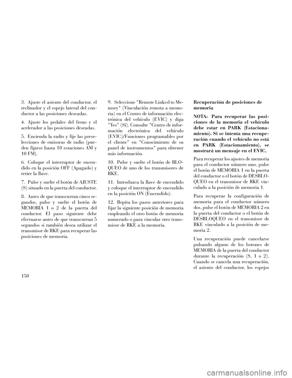 Lancia Voyager 2014 Manual de Empleo y Cuidado (in Spanish) 3. Ajuste el asiento del conductor, el
reclinador y el espejo lateral del con-
ductor a las posiciones deseadas.
4. Ajuste los pedales del freno y el
acelerador a las posiciones deseadas.
5. Encienda Lancia Voyager 2014 Manual de Empleo y Cuidado (in Spanish) 3. Ajuste el asiento del conductor, el
reclinador y el espejo lateral del con-
ductor a las posiciones deseadas.
4. Ajuste los pedales del freno y el
acelerador a las posiciones deseadas.
5. Encienda