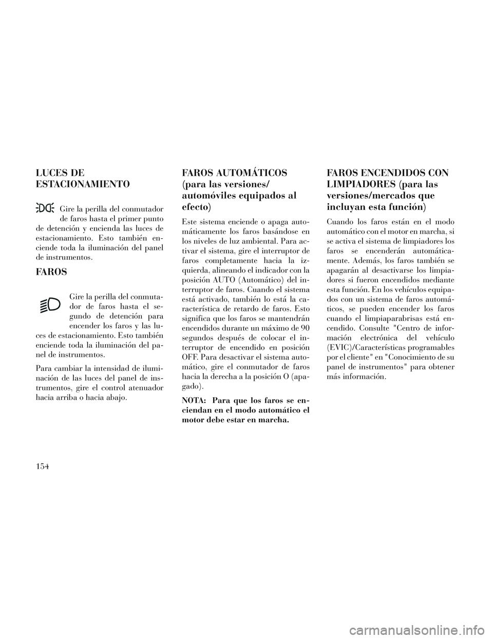 Lancia Voyager 2014 Manual de Empleo y Cuidado (in Spanish) LUCES DE
ESTACIONAMIENTO
Gire la perilla del conmutador
de faros hasta el primer punto
de detención y encienda las luces de
estacionamiento. Esto también en-
ciende toda la iluminación del panel
de Lancia Voyager 2014 Manual de Empleo y Cuidado (in Spanish) LUCES DE
ESTACIONAMIENTO
Gire la perilla del conmutador
de faros hasta el primer punto
de detención y encienda las luces de
estacionamiento. Esto también en-
ciende toda la iluminación del panel
de