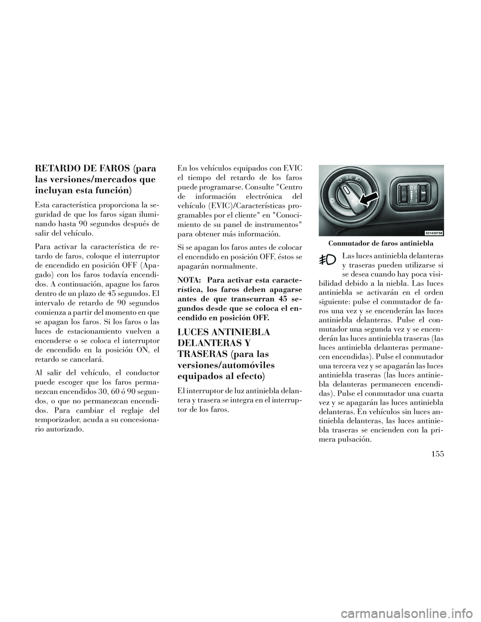 Lancia Voyager 2014 Manual de Empleo y Cuidado (in Spanish) RETARDO DE FAROS (para
las versiones/mercados que
incluyan esta función)
Esta característica proporciona la se-
guridad de que los faros sigan ilumi-
nando hasta 90 segundos después de
salir del ve Lancia Voyager 2014 Manual de Empleo y Cuidado (in Spanish) RETARDO DE FAROS (para
las versiones/mercados que
incluyan esta función)
Esta característica proporciona la se-
guridad de que los faros sigan ilumi-
nando hasta 90 segundos después de
salir del ve