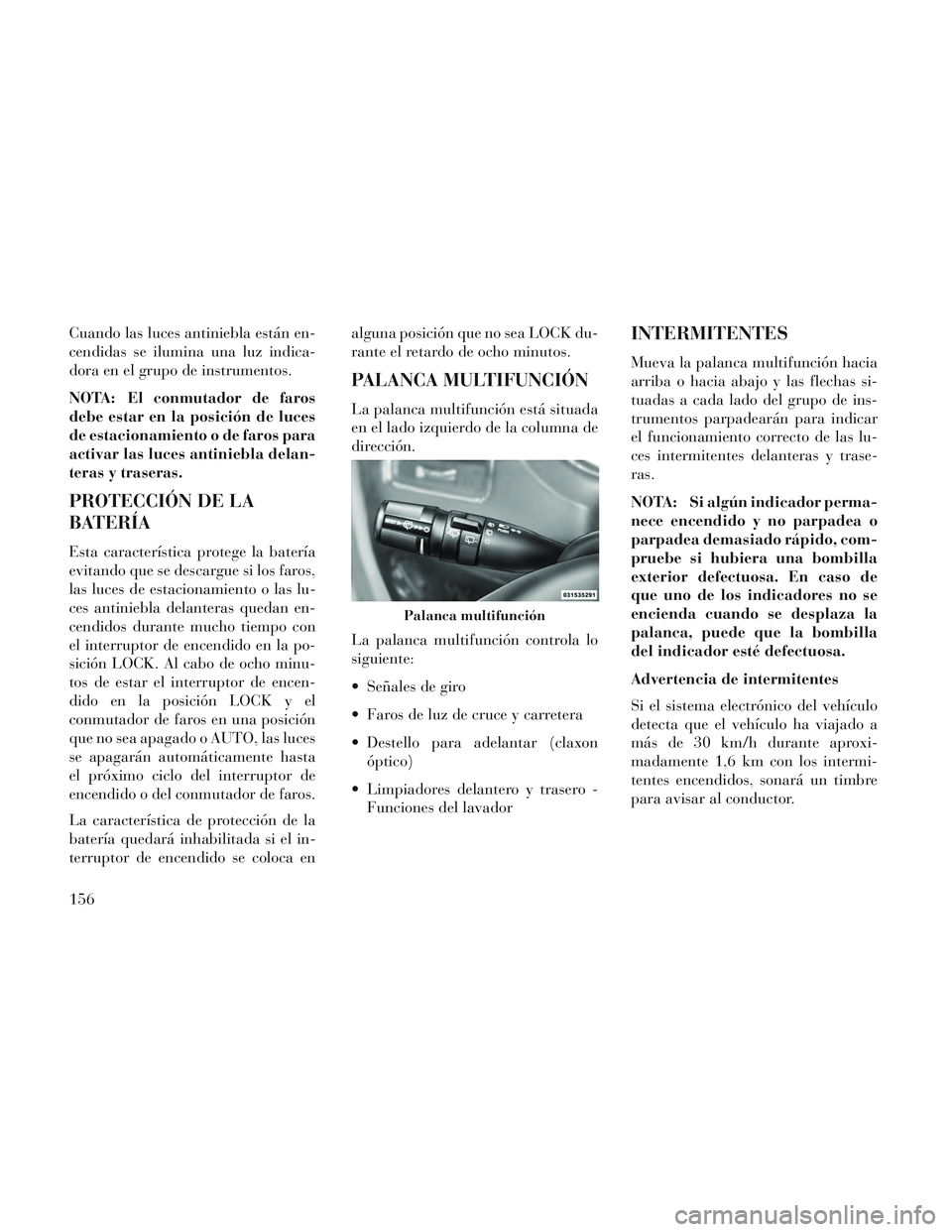 Lancia Voyager 2014 Manual de Empleo y Cuidado (in Spanish) Cuando las luces antiniebla están en-
cendidas se ilumina una luz indica-
dora en el grupo de instrumentos.
NOTA: El conmutador de faros
debe estar en la posición de luces
de estacionamiento o de fa Lancia Voyager 2014 Manual de Empleo y Cuidado (in Spanish) Cuando las luces antiniebla están en-
cendidas se ilumina una luz indica-
dora en el grupo de instrumentos.
NOTA: El conmutador de faros
debe estar en la posición de luces
de estacionamiento o de fa